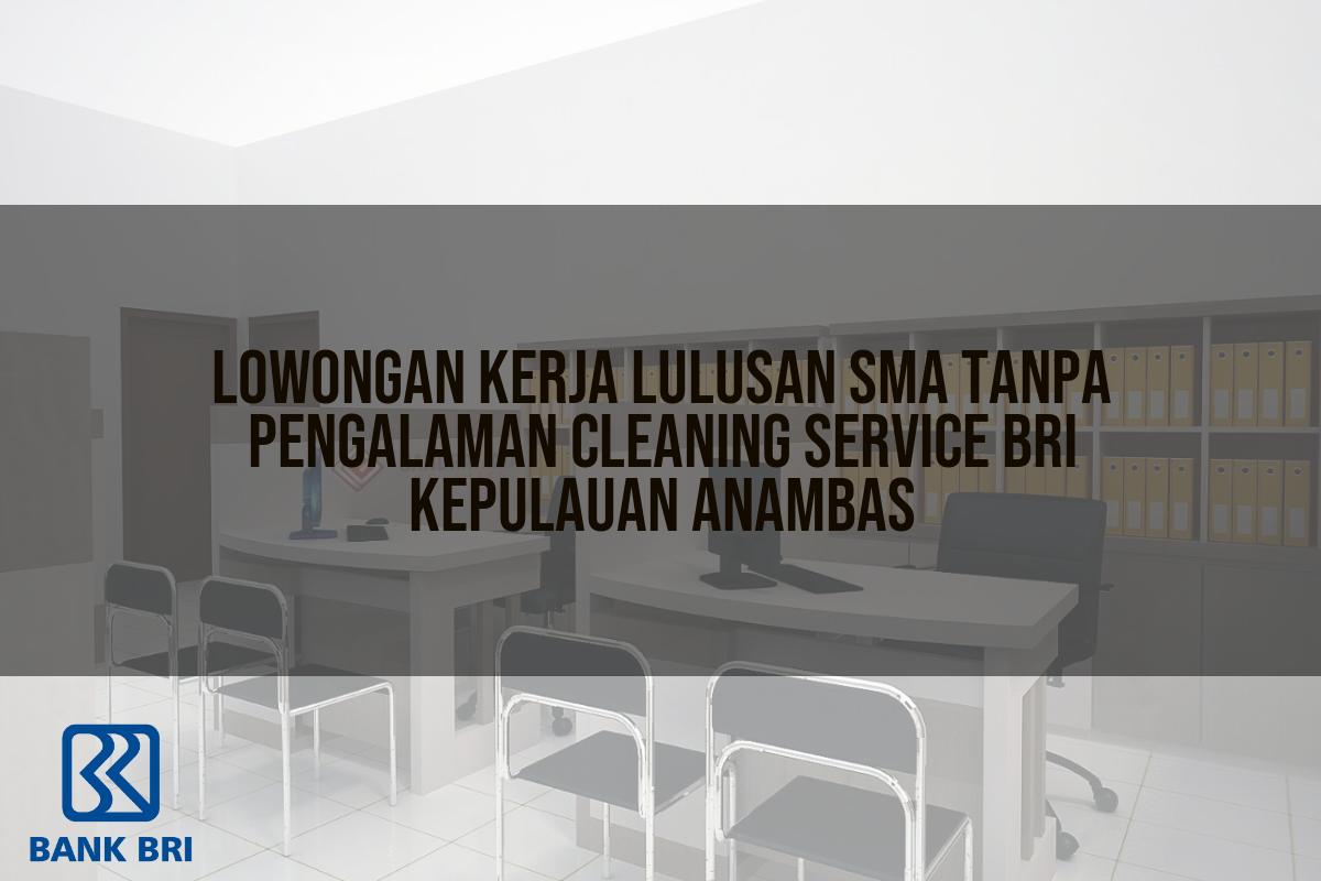 Lowongan Kerja Lulusan Sma Tanpa Pengalaman Cleaning Service BRI Kepulauan Anambas Tahun 2025