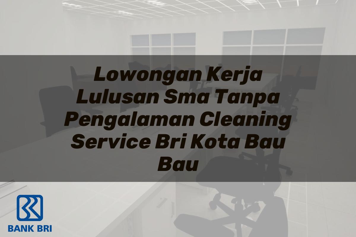 Lowongan Kerja Lulusan Sma Tanpa Pengalaman Cleaning Service BRI Kota Bau Bau Tahun 2025