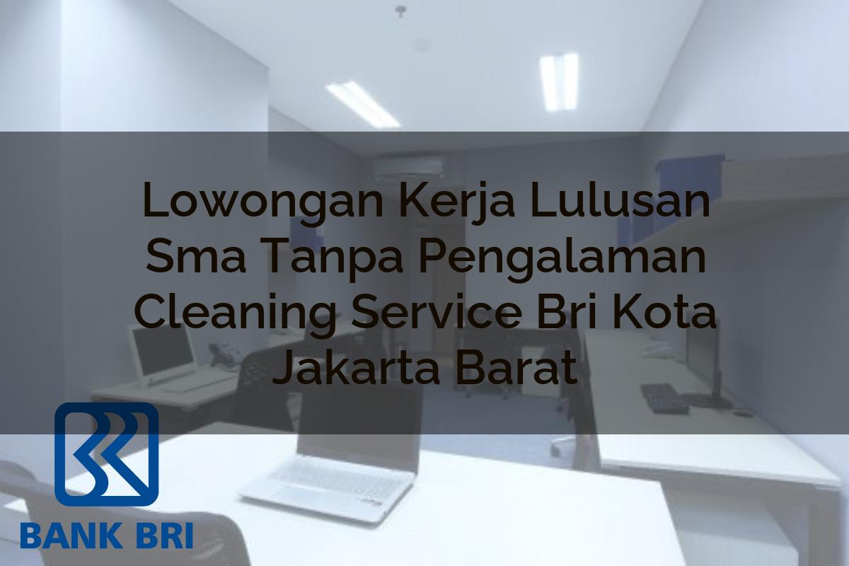 Lowongan Kerja Lulusan Sma Tanpa Pengalaman Cleaning Service BRI Kota Jakarta Barat Tahun 2025