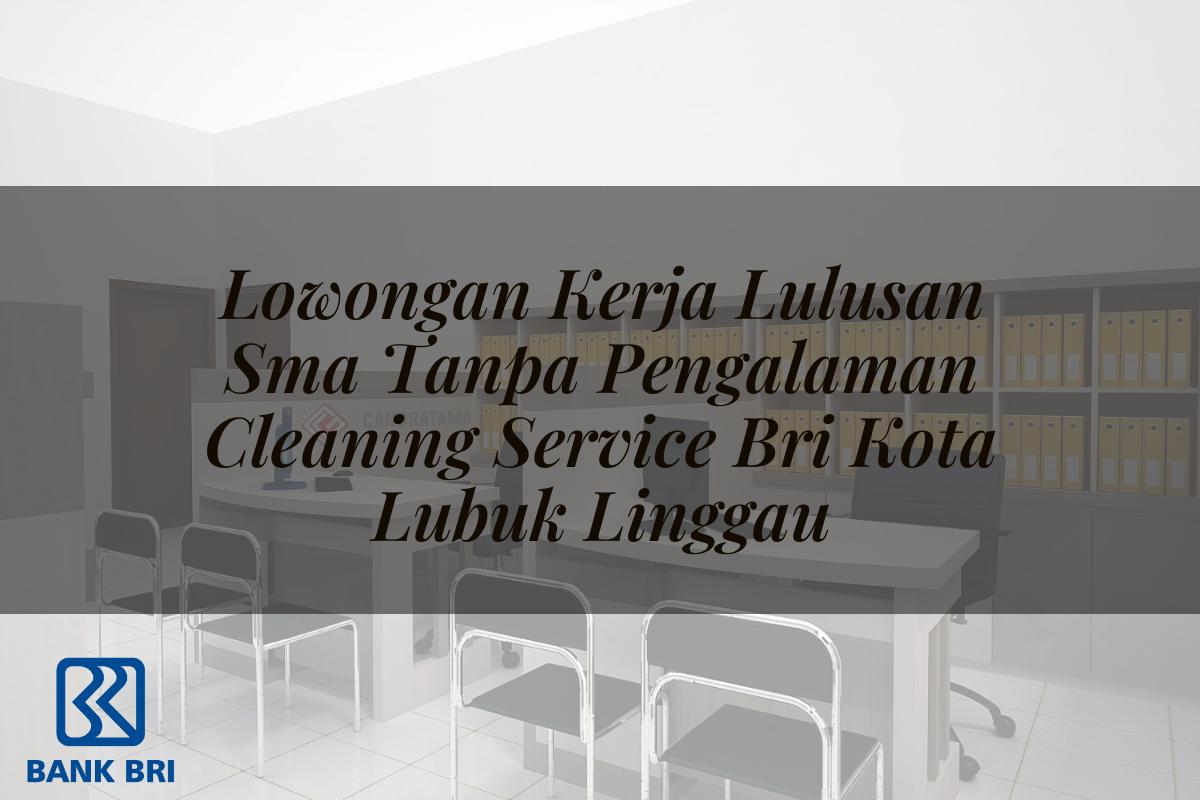 Lowongan Kerja Lulusan Sma Tanpa Pengalaman Cleaning Service BRI Kota Lubuk Linggau Tahun 2025