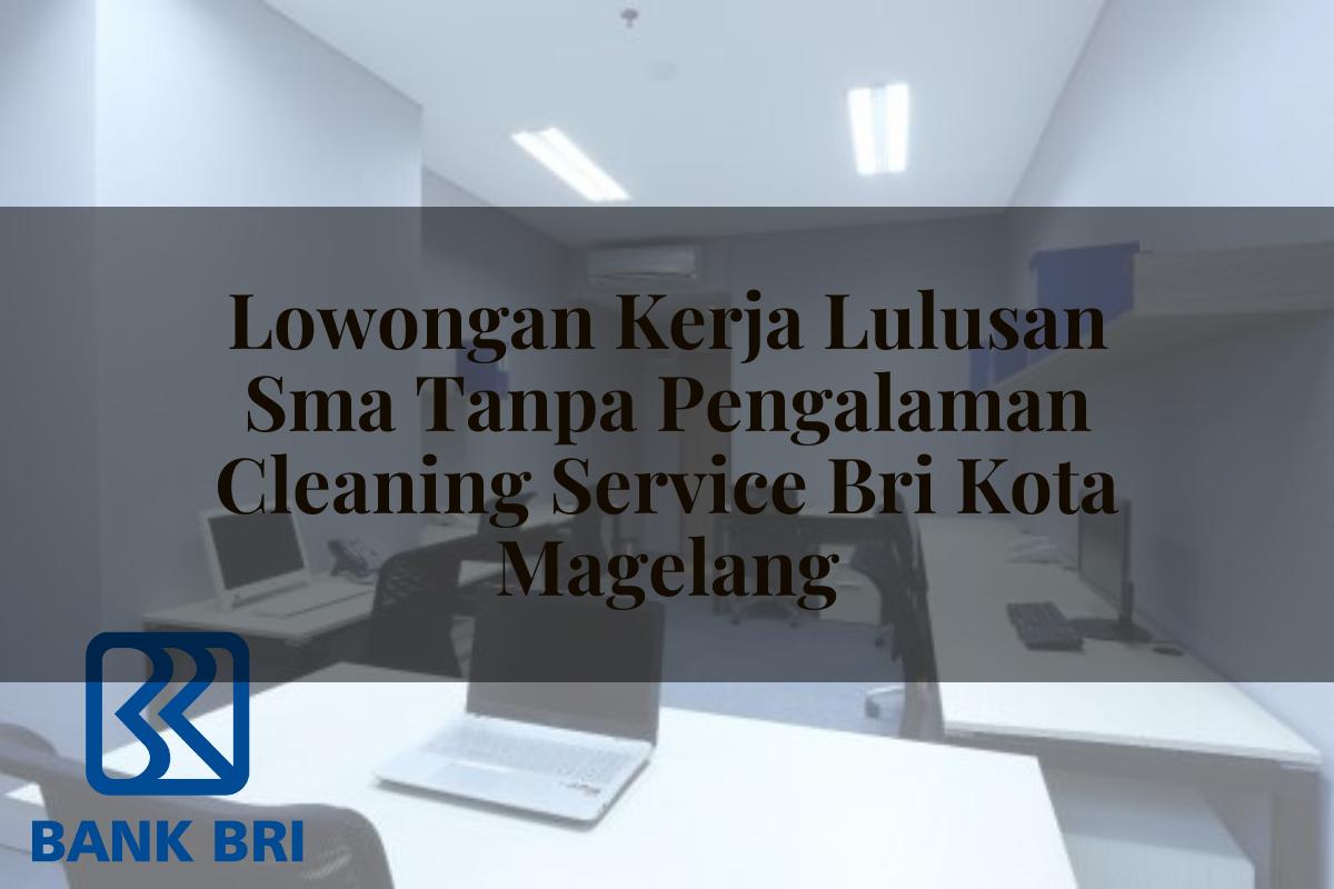 Lowongan Kerja Lulusan Sma Tanpa Pengalaman Cleaning Service BRI Kota Magelang Tahun 2025
