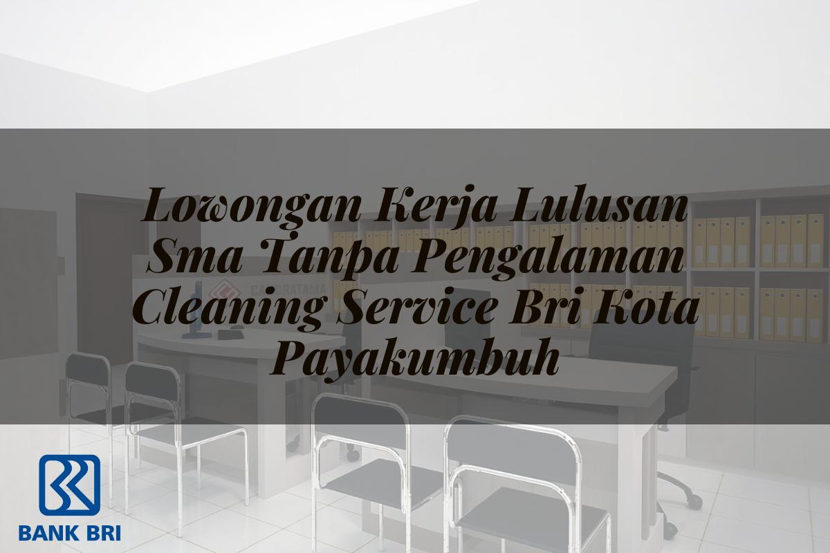 Lowongan Kerja Lulusan Sma Tanpa Pengalaman Cleaning Service BRI Kota Payakumbuh Tahun 2025