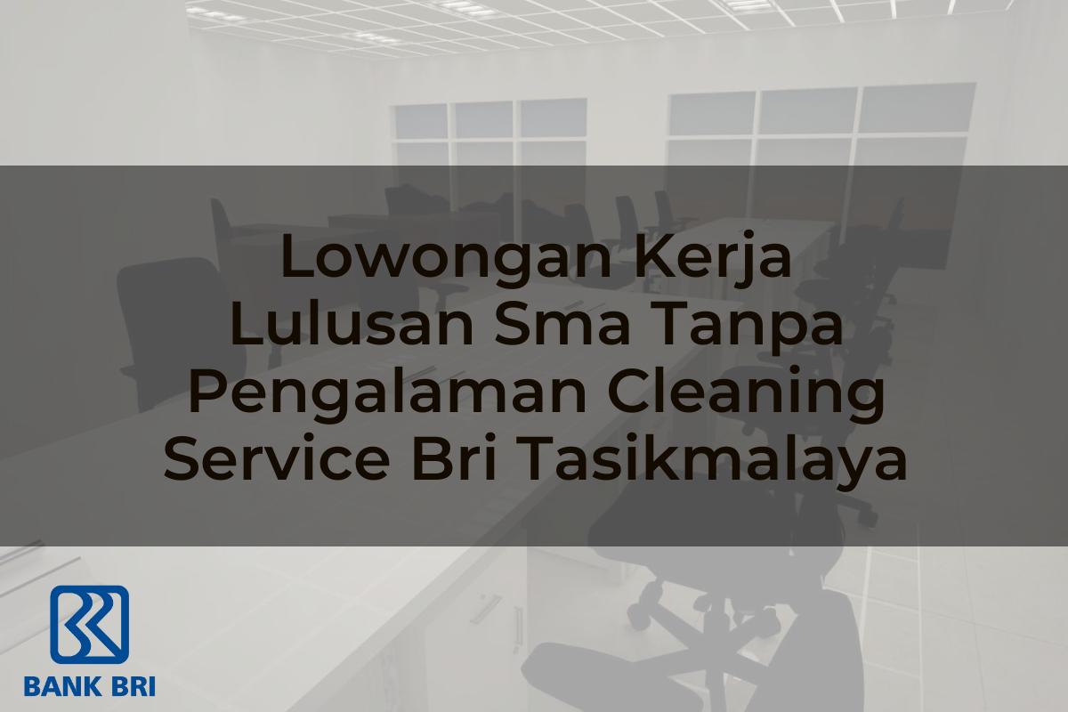 Lowongan Kerja Lulusan Sma Tanpa Pengalaman Cleaning Service BRI Tasikmalaya Tahun 2025