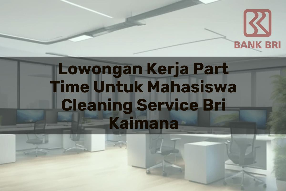 Lowongan Kerja Part Time Untuk Mahasiswa Cleaning Service BRI Kaimana Tahun 2025
