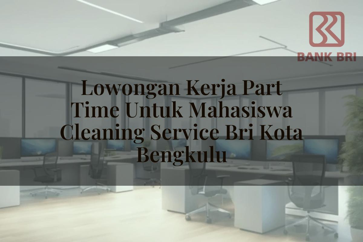 Lowongan Kerja Part Time Untuk Mahasiswa Cleaning Service BRI Kota Bengkulu Tahun 2025