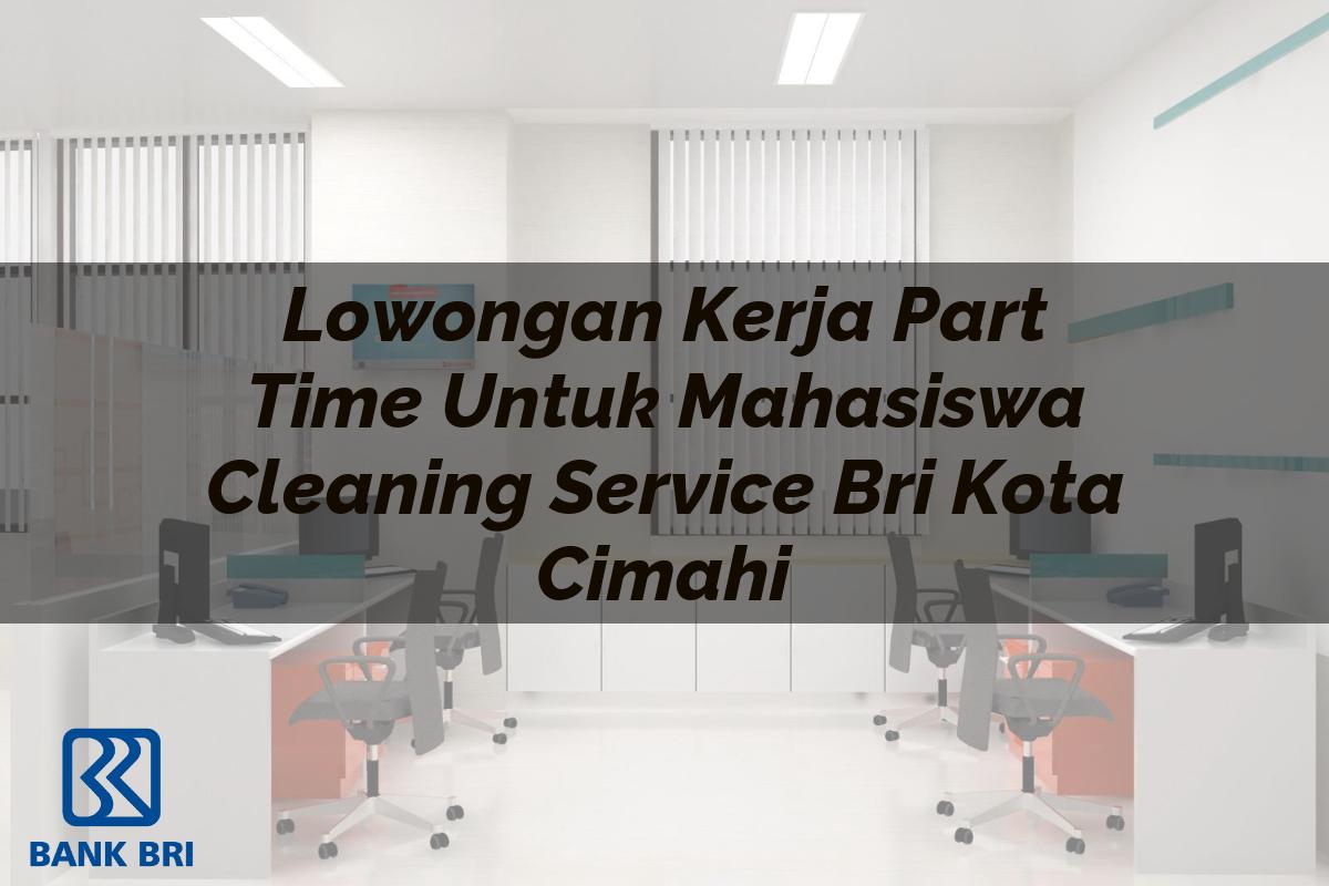Lowongan Kerja Part Time Untuk Mahasiswa Cleaning Service BRI Kota Cimahi Tahun 2025