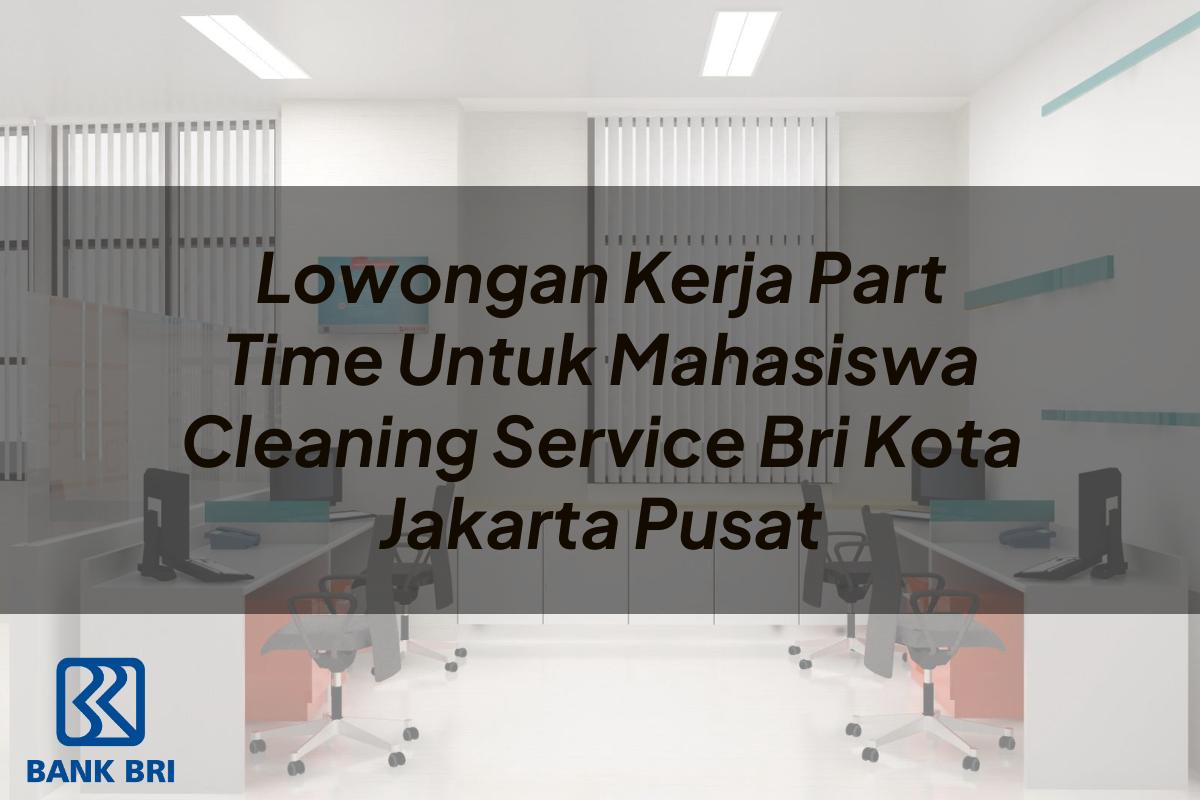 Lowongan Kerja Part Time Untuk Mahasiswa Cleaning Service BRI Kota Jakarta Pusat Tahun 2025
