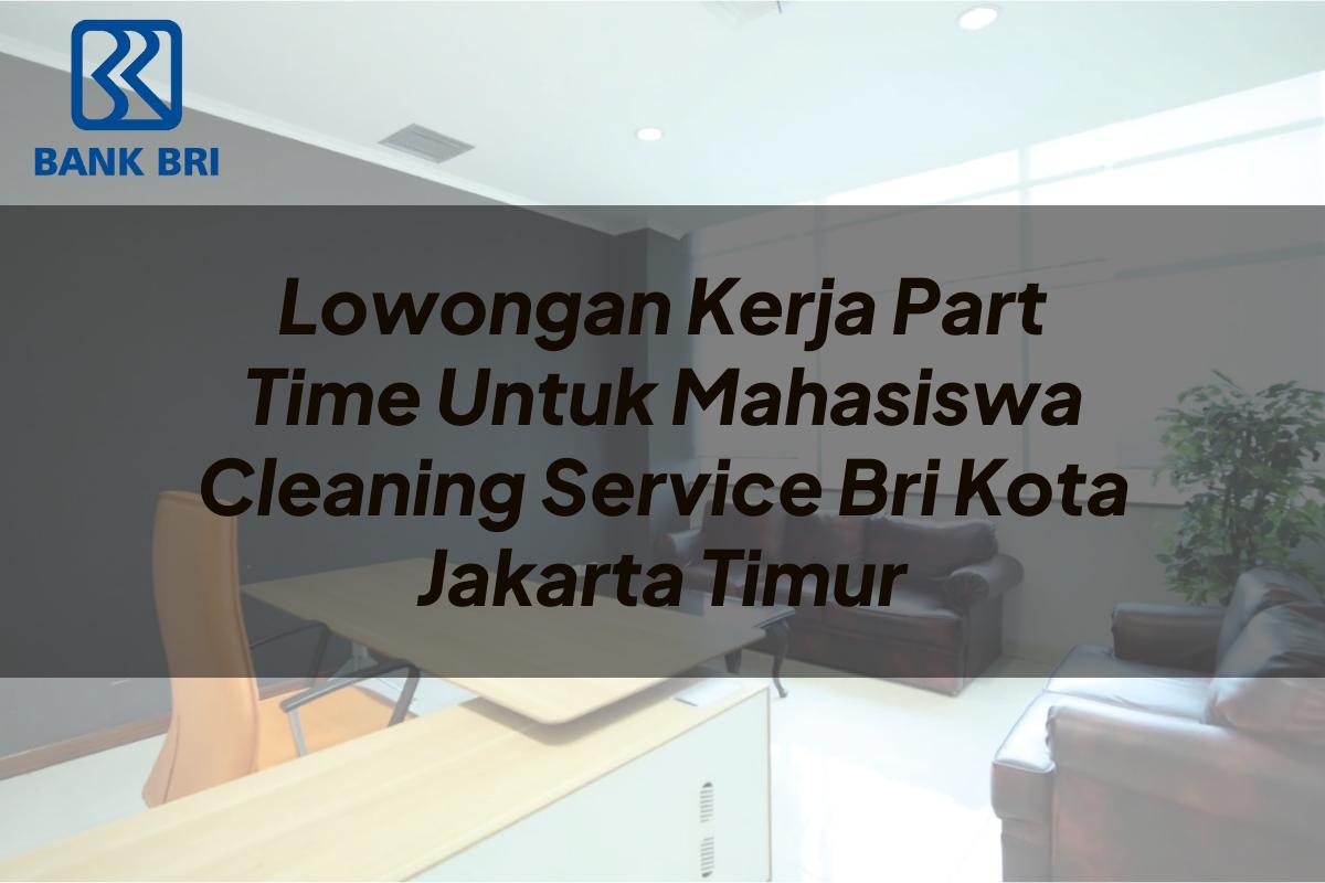 Lowongan Kerja Part Time Untuk Mahasiswa Cleaning Service BRI Kota Jakarta Timur Tahun 2025