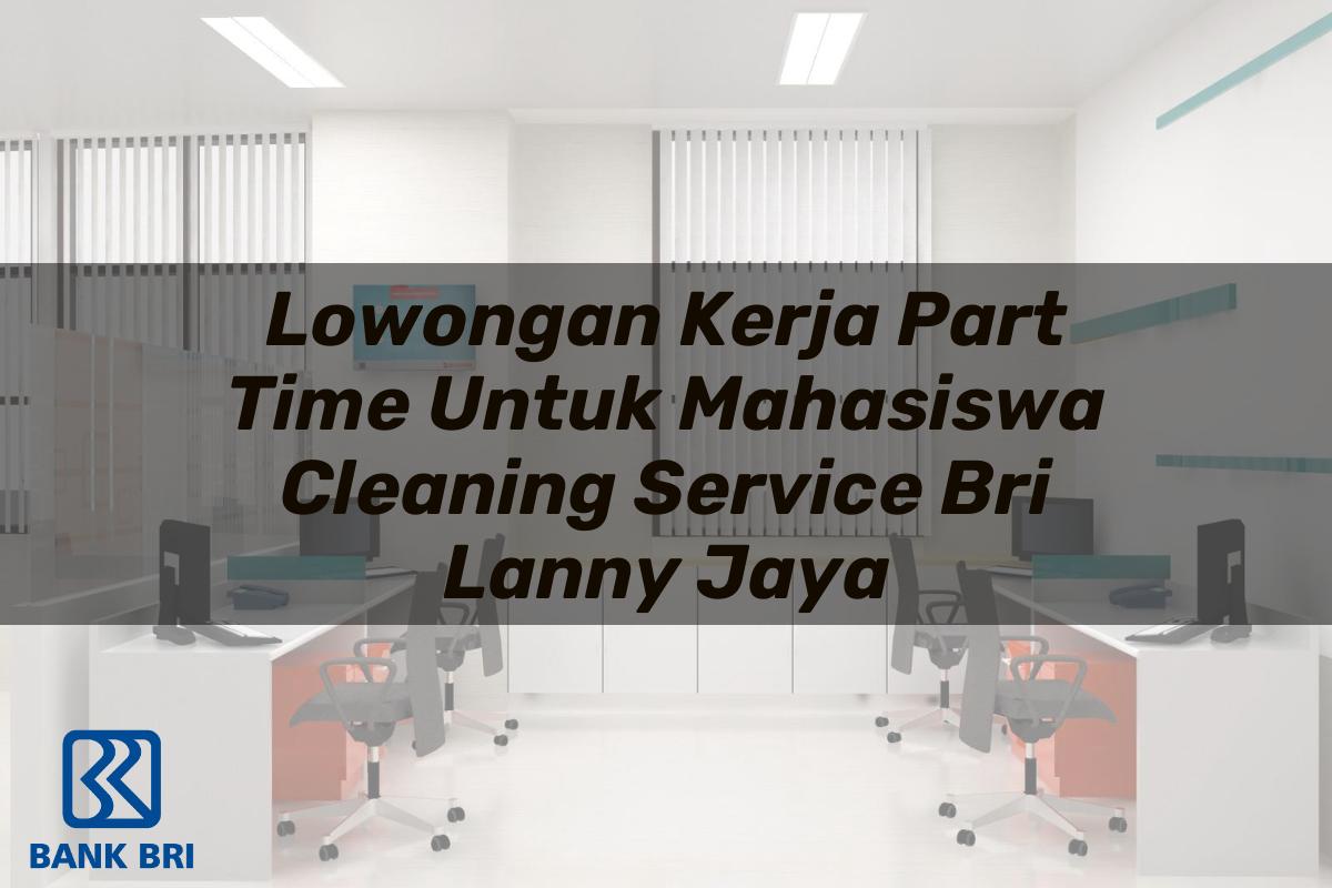Lowongan Kerja Part Time Untuk Mahasiswa Cleaning Service BRI Lanny Jaya Tahun 2025