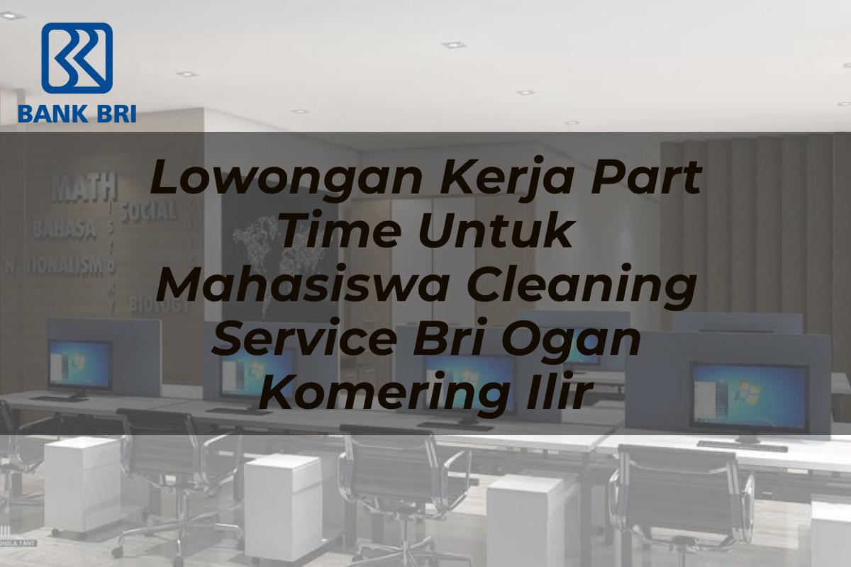 Lowongan Kerja Part Time Untuk Mahasiswa Cleaning Service BRI Ogan Komering Ilir Tahun 2025