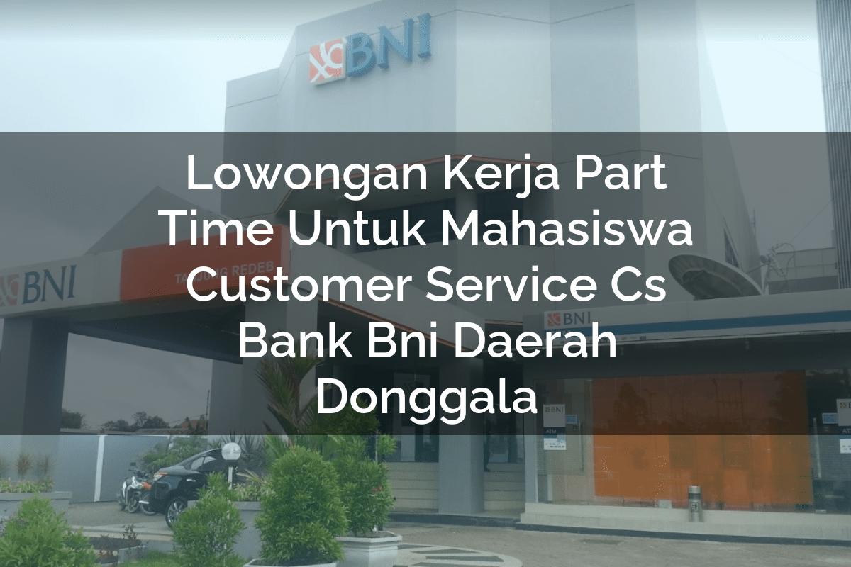 Lowongan Kerja Part Time Untuk Mahasiswa Customer Service (CS) Bank BNI Daerah Donggala Tahun 2025