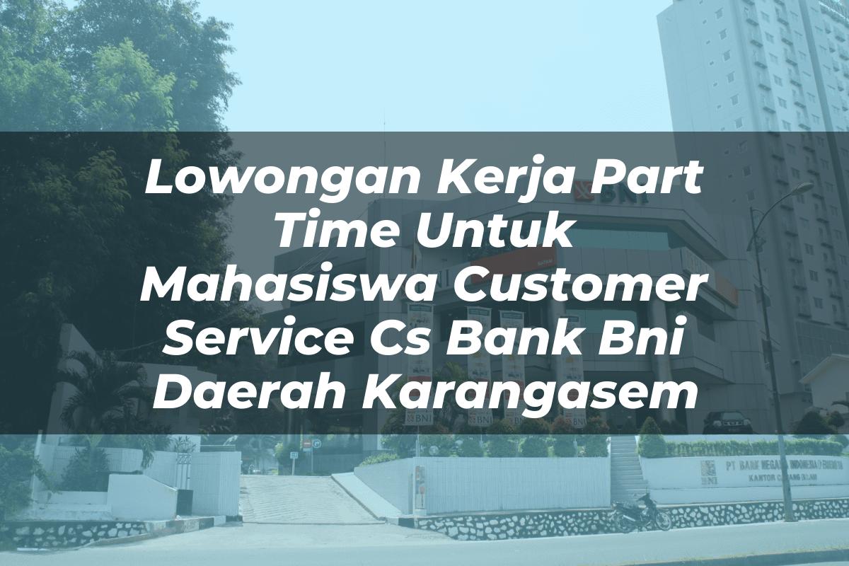 Lowongan Kerja Part Time Untuk Mahasiswa Customer Service (CS) Bank BNI Daerah Karangasem Tahun 2025