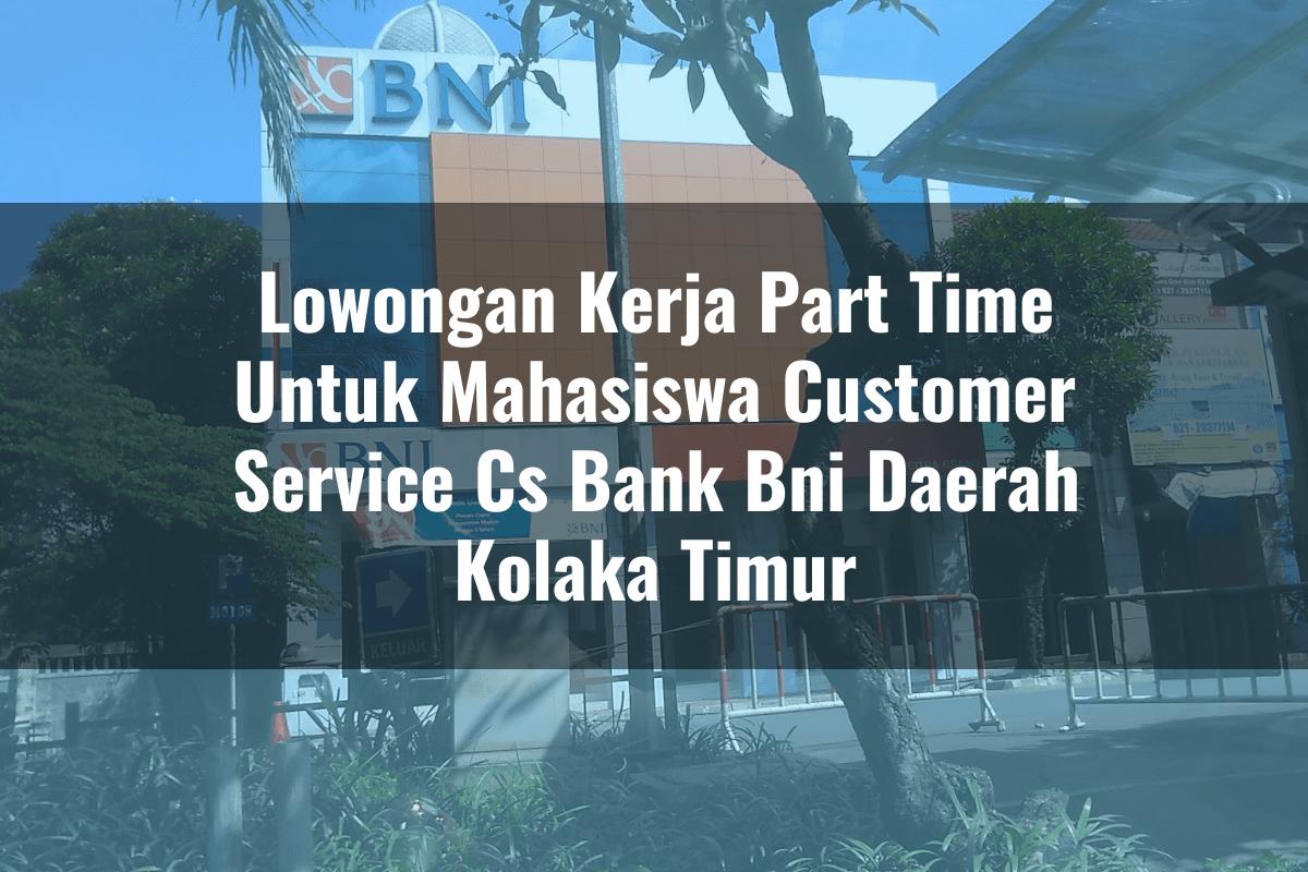 Lowongan Kerja Part Time Untuk Mahasiswa Customer Service (CS) Bank BNI Daerah Kolaka Timur Tahun 2025