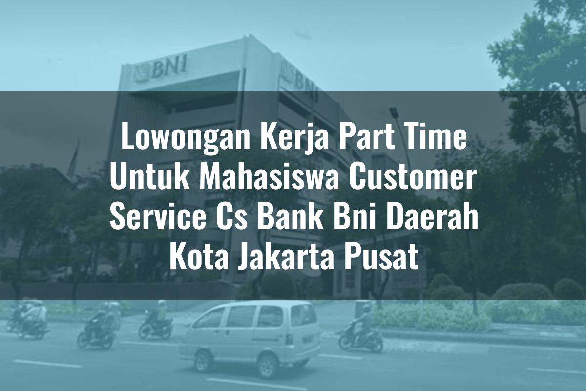 Lowongan Kerja Part Time Untuk Mahasiswa Customer Service (CS) Bank BNI Daerah Kota Jakarta Pusat Tahun 2025