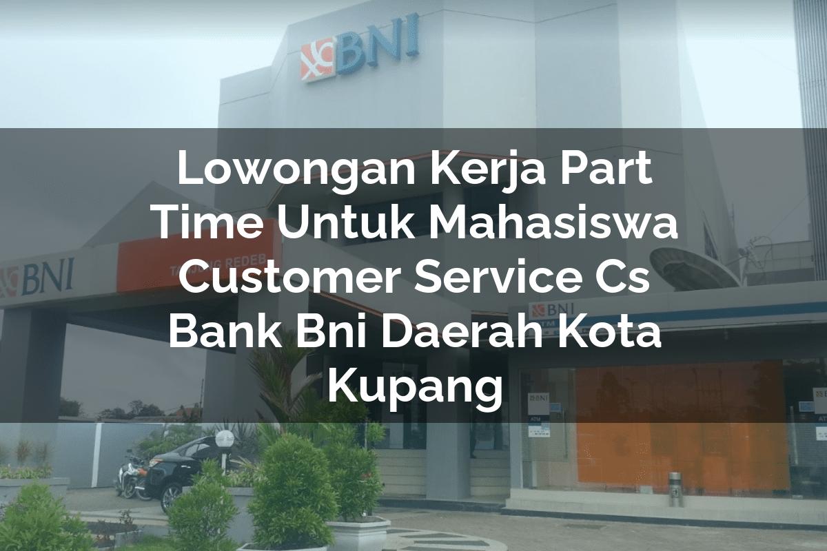 Lowongan Kerja Part Time Untuk Mahasiswa Customer Service (CS) Bank BNI Daerah Kota Kupang Tahun 2025