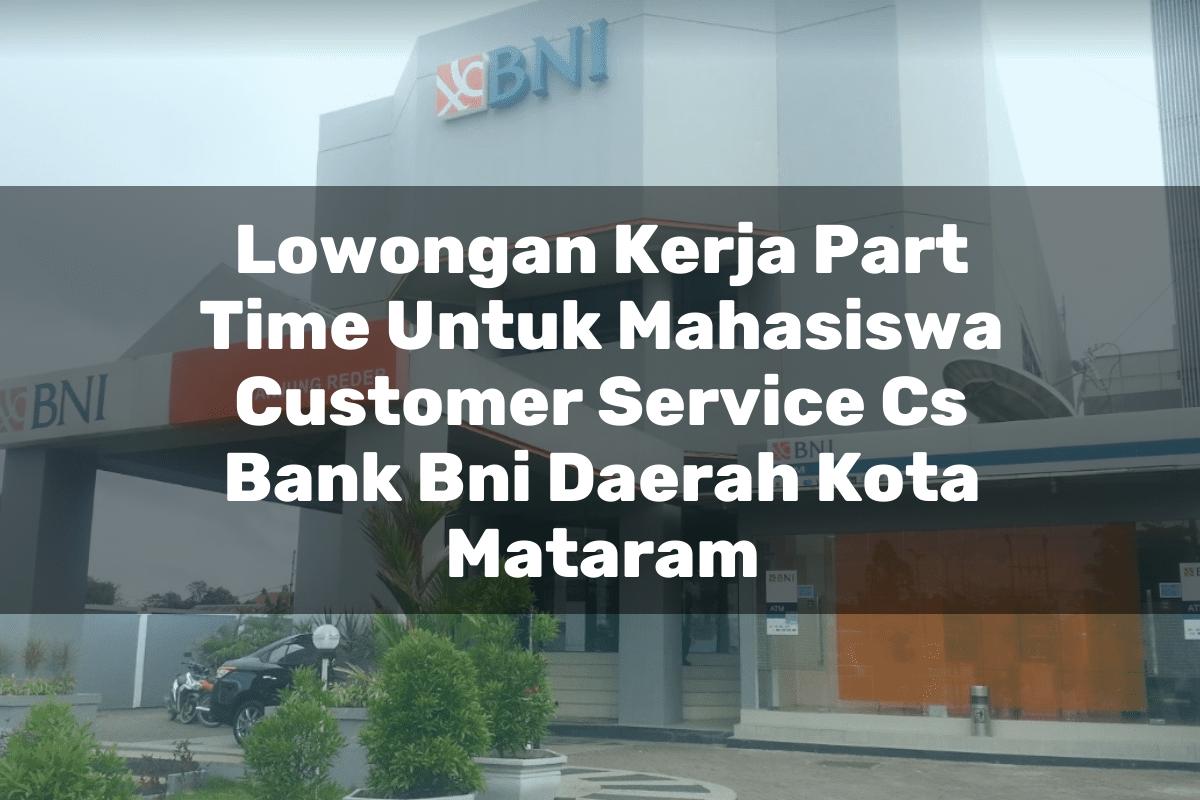 Lowongan Kerja Part Time Untuk Mahasiswa Customer Service (CS) Bank BNI Daerah Kota Mataram Tahun 2025