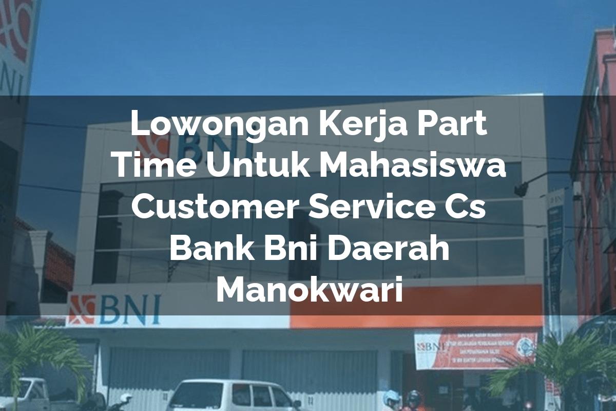 Lowongan Kerja Part Time Untuk Mahasiswa Customer Service (CS) Bank BNI Daerah Manokwari Tahun 2025