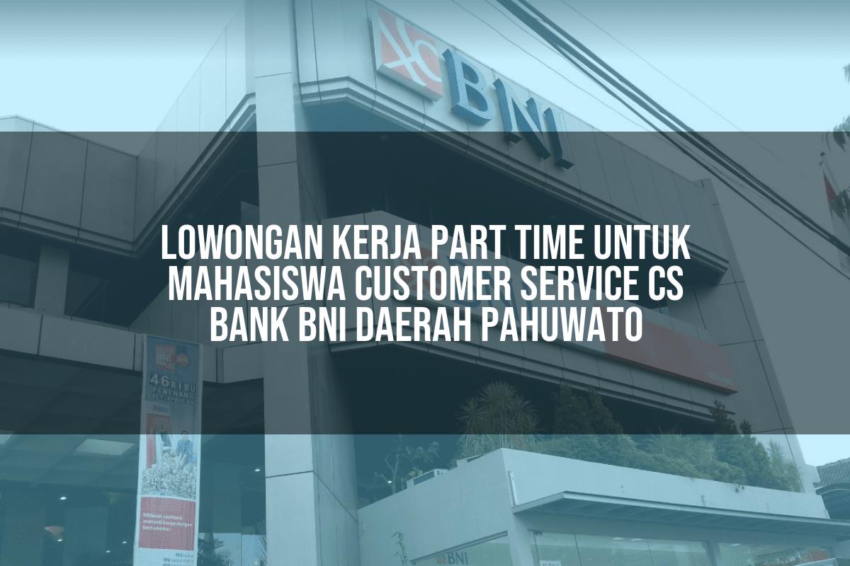 Lowongan Kerja Part Time Untuk Mahasiswa Customer Service (CS) Bank BNI Daerah Pahuwato Tahun 2025