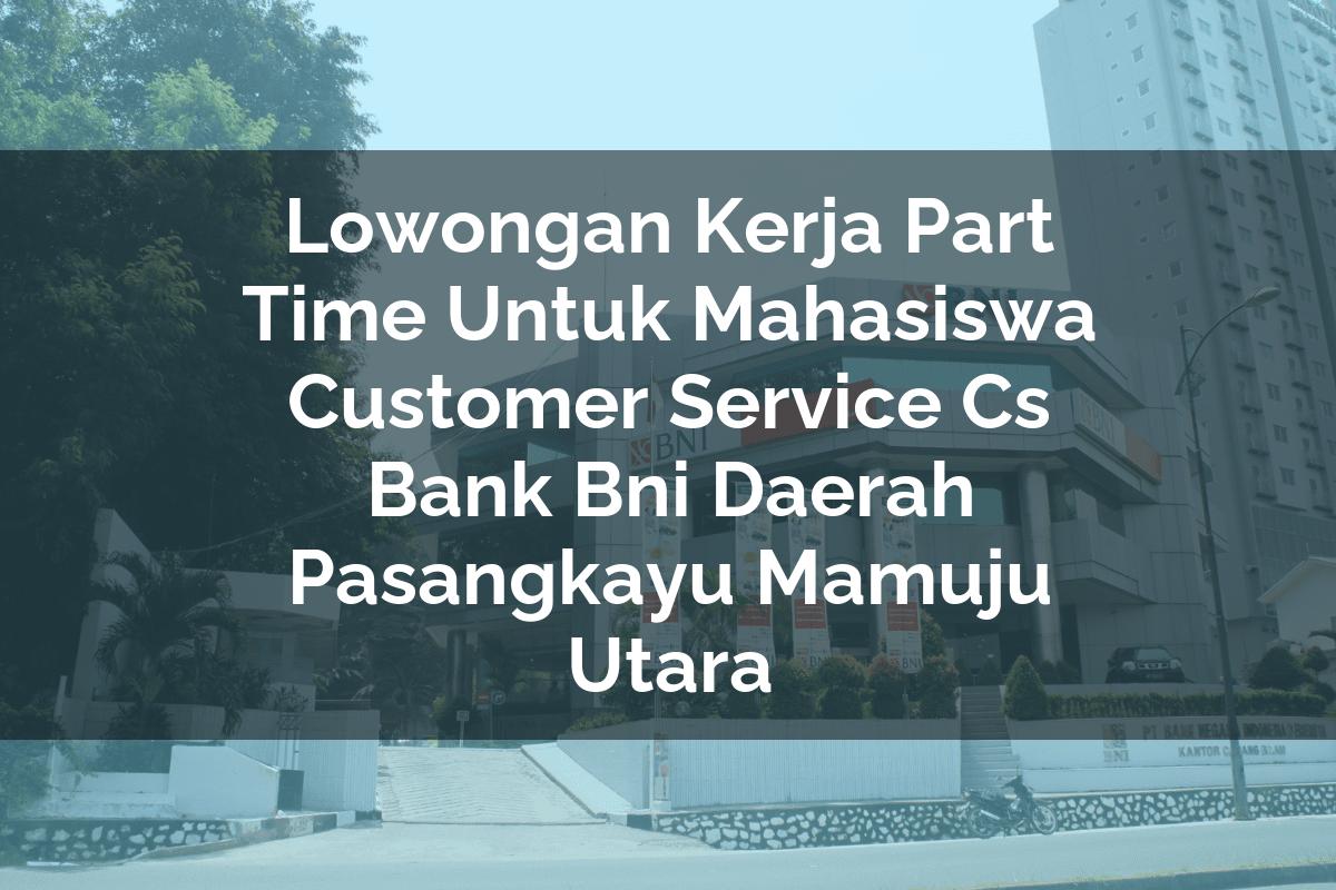 Lowongan Kerja Part Time Untuk Mahasiswa Customer Service (CS) Bank BNI Daerah Pasangkayu (Mamuju Utara) Tahun 2025