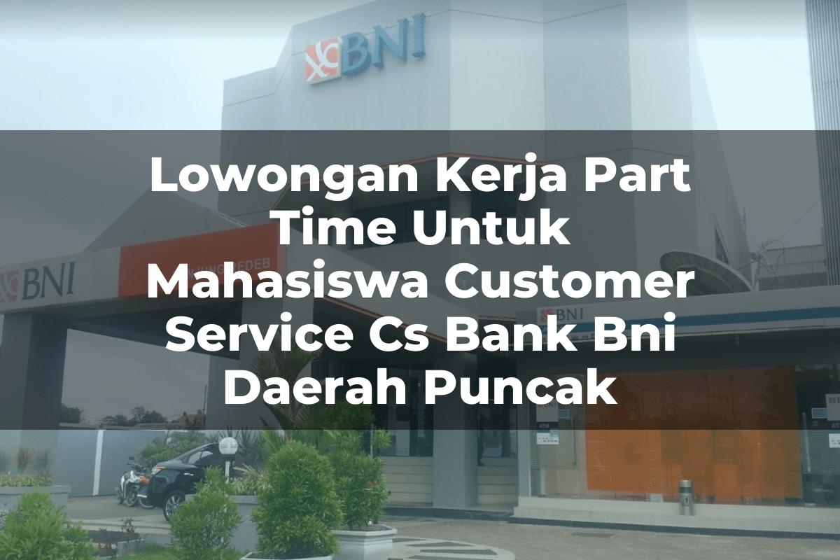 Lowongan Kerja Part Time Untuk Mahasiswa Customer Service (CS) Bank BNI Daerah Puncak Tahun 2025