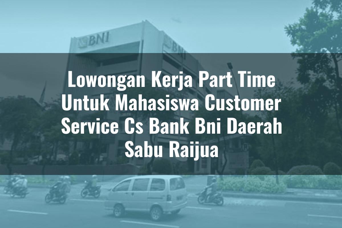 Lowongan Kerja Part Time Untuk Mahasiswa Customer Service (CS) Bank BNI Daerah Sabu Raijua Tahun 2025