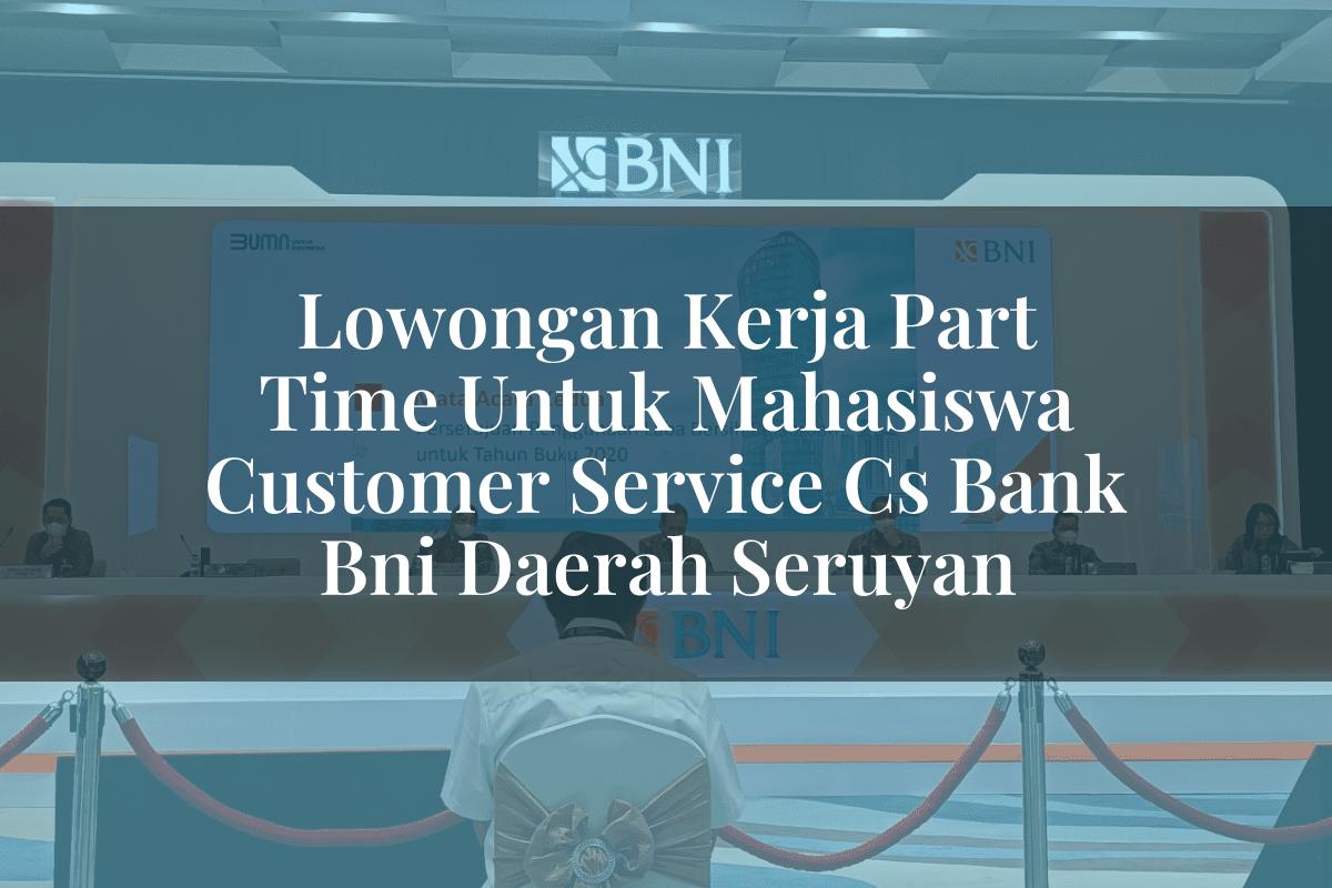 Lowongan Kerja Part Time Untuk Mahasiswa Customer Service (CS) Bank BNI Daerah Seruyan Tahun 2025