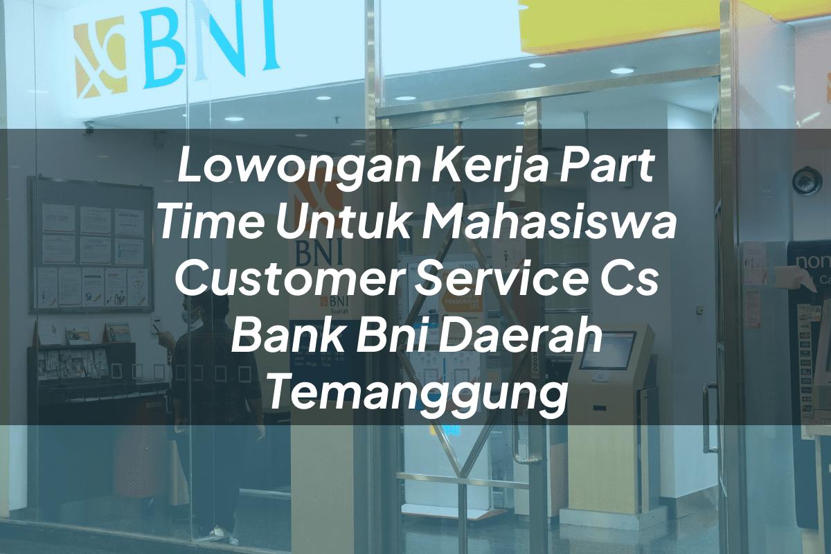 Lowongan Kerja Part Time Untuk Mahasiswa Customer Service (CS) Bank BNI Daerah Temanggung Tahun 2025