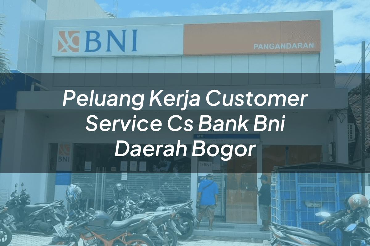 Peluang Kerja Customer Service (CS) Bank BNI Daerah Bogor Tahun 2025