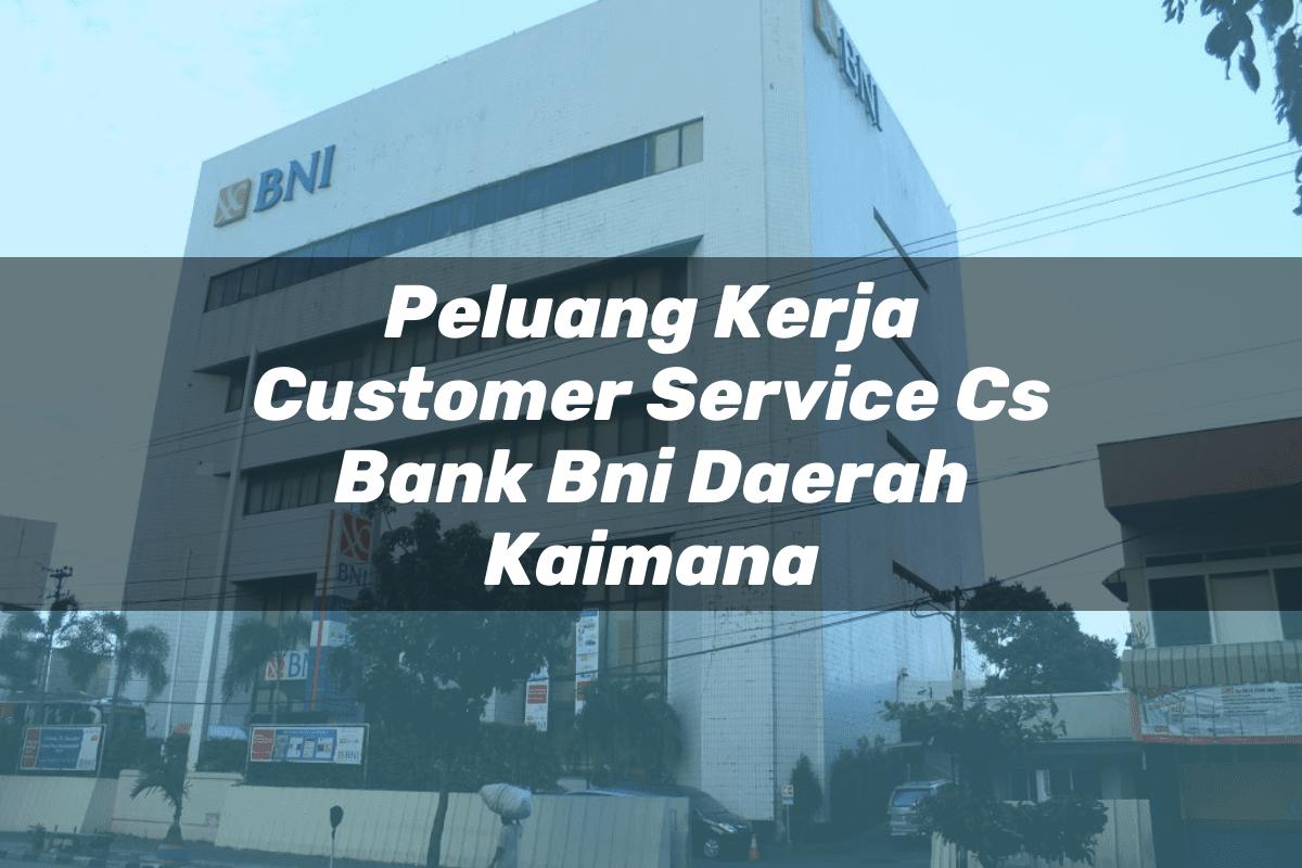 Peluang Kerja Customer Service (CS) Bank BNI Daerah Kaimana Tahun 2025