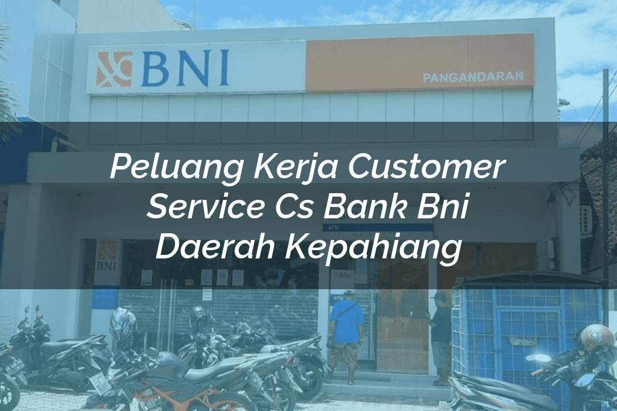 Peluang Kerja Customer Service (CS) Bank BNI Daerah Kepahiang Tahun 2025