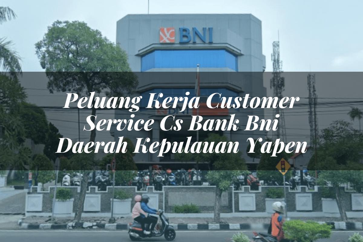 Peluang Kerja Customer Service (CS) Bank BNI Daerah Kepulauan Yapen Tahun 2025