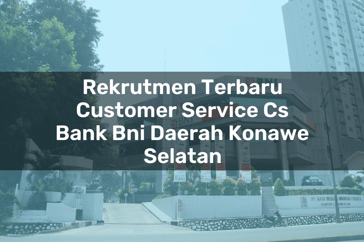 Rekrutmen Terbaru Customer Service (CS) Bank BNI Daerah Konawe Selatan Tahun 2025