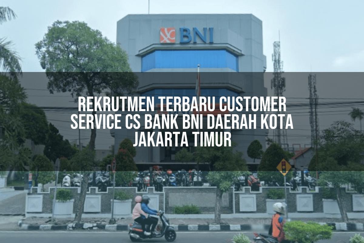 Rekrutmen Terbaru Customer Service (CS) Bank BNI Daerah Kota Jakarta Timur Tahun 2025