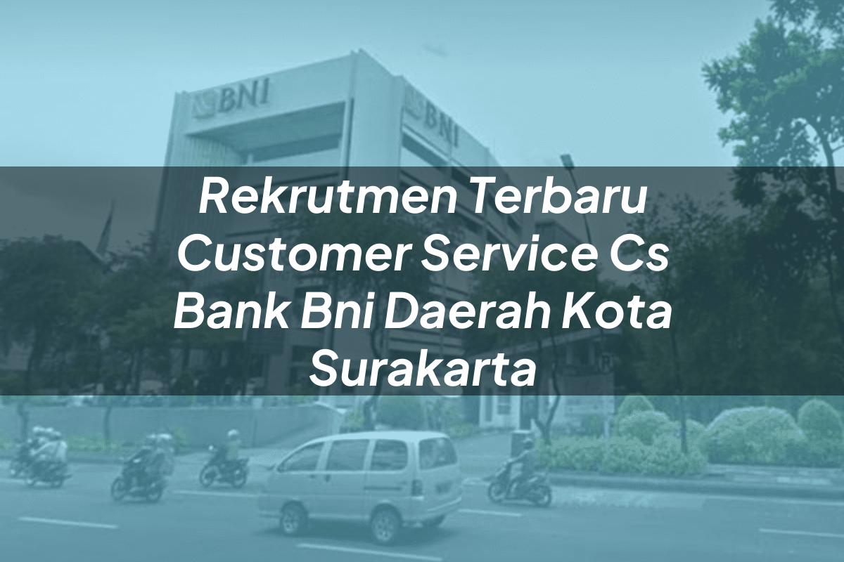 Rekrutmen Terbaru Customer Service (CS) Bank BNI Daerah Kota Surakarta Tahun 2025