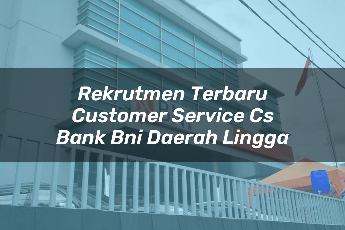 Rekrutmen Terbaru Customer Service (CS) Bank BNI Daerah Lingga Tahun 2025