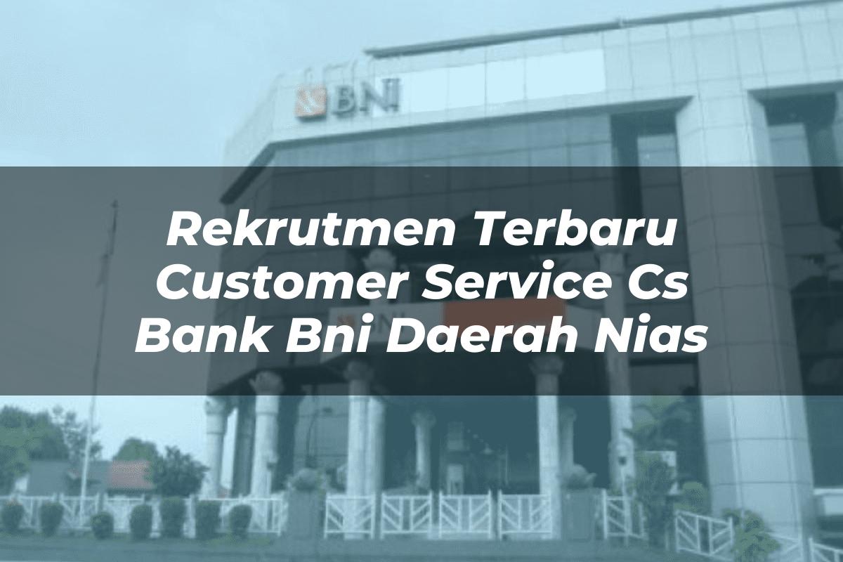 Rekrutmen Terbaru Customer Service (CS) Bank BNI Daerah Nias Tahun 2025