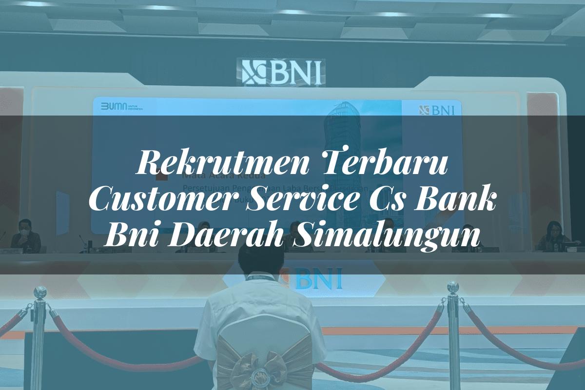 Rekrutmen Terbaru Customer Service (CS) Bank BNI Daerah Simalungun Tahun 2025
