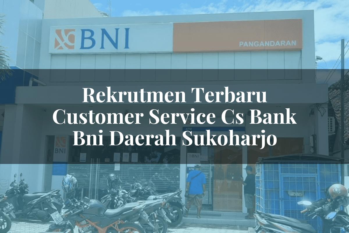 Rekrutmen Terbaru Customer Service (CS) Bank BNI Daerah Sukoharjo Tahun 2025