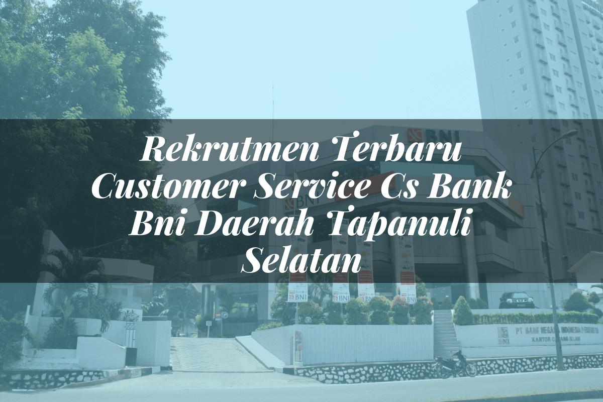 Rekrutmen Terbaru Customer Service (CS) Bank BNI Daerah Tapanuli Selatan Tahun 2025