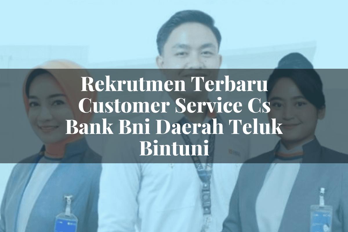 Rekrutmen Terbaru Customer Service (CS) Bank BNI Daerah Teluk Bintuni Tahun 2025