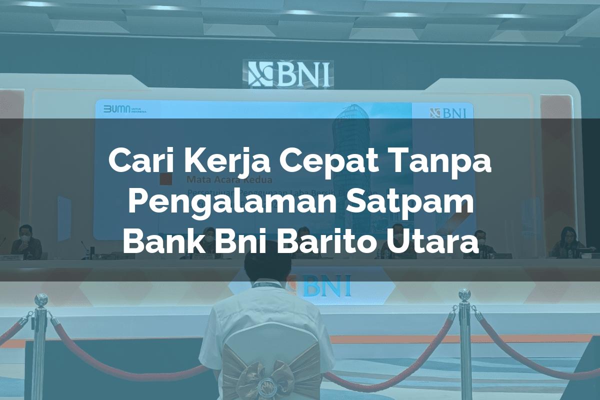 Cari Kerja Cepat Tanpa Pengalaman Satpam Bank BNI Barito Utara Tahun 2025