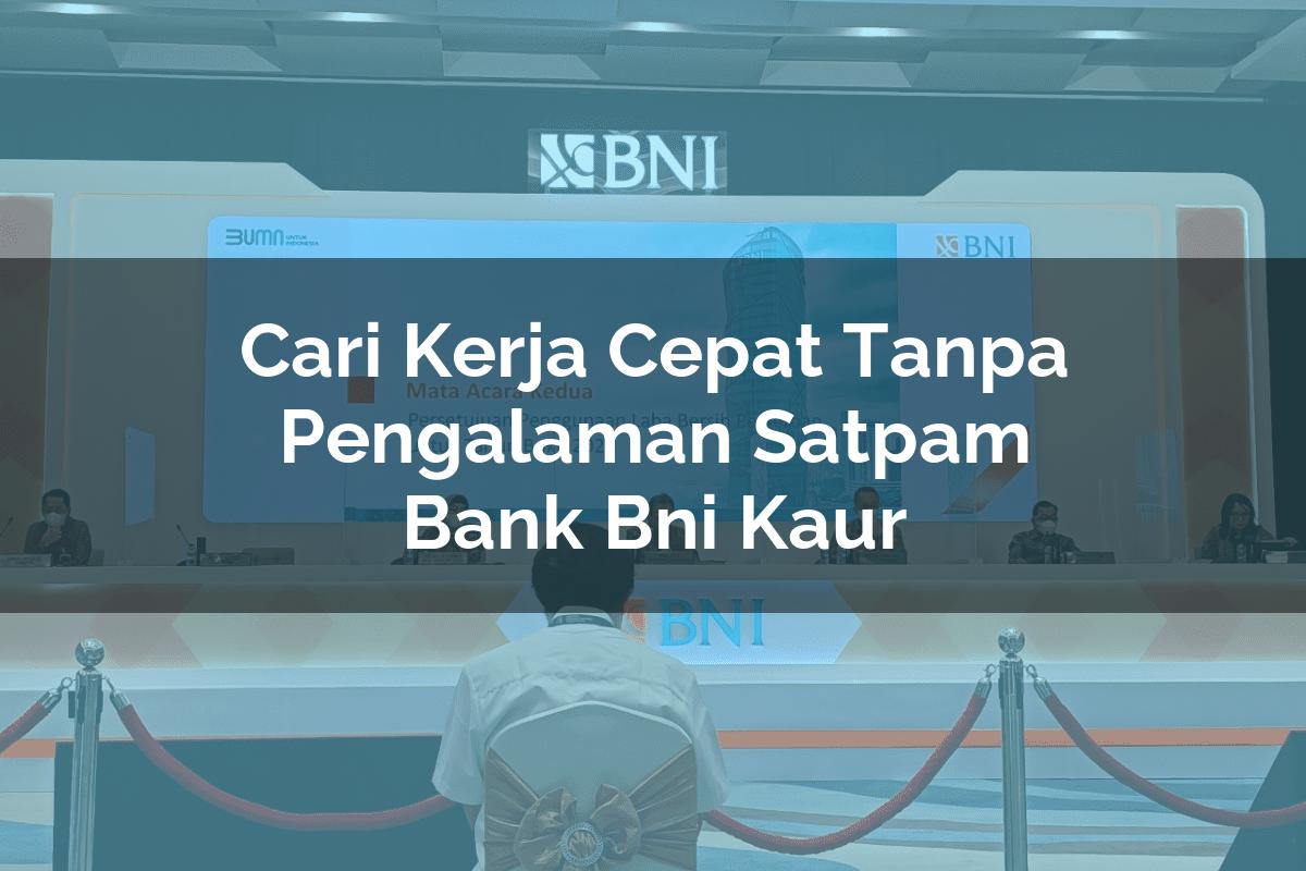 Cari Kerja Cepat Tanpa Pengalaman Satpam Bank BNI Kaur Tahun 2025