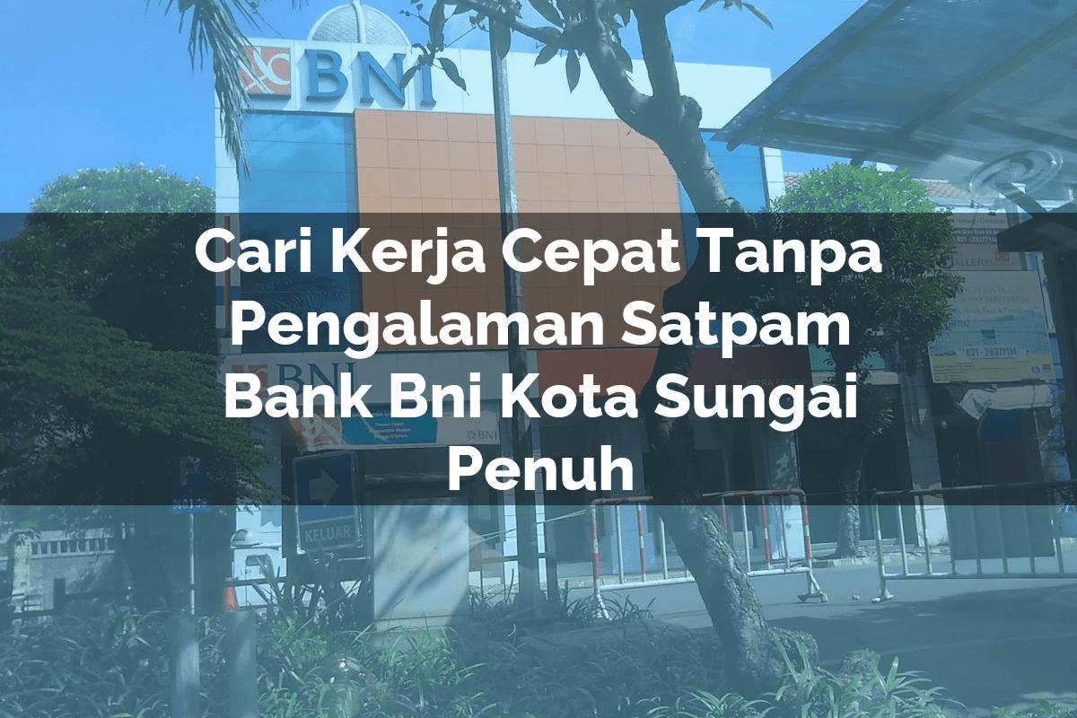 Cari Kerja Cepat Tanpa Pengalaman Satpam Bank BNI Kota Sungai Penuh Tahun 2025