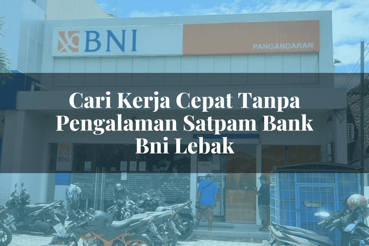 Cari Kerja Cepat Tanpa Pengalaman Satpam Bank BNI Lebak Tahun 2025
