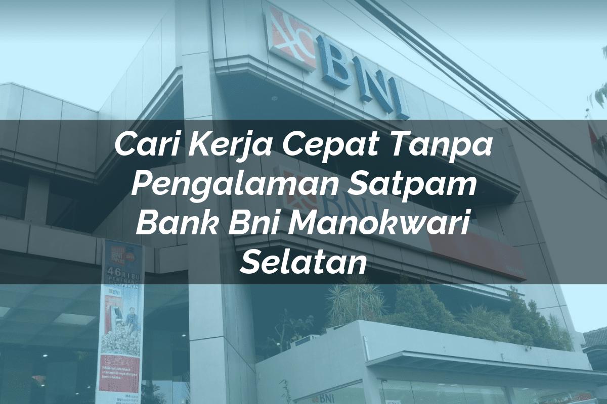 Cari Kerja Cepat Tanpa Pengalaman Satpam Bank BNI Manokwari Selatan Tahun 2025