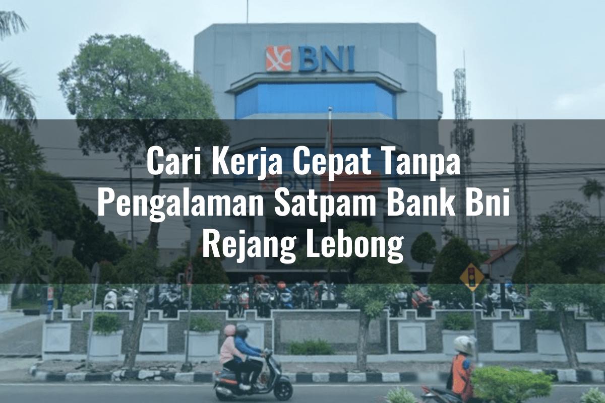 Cari Kerja Cepat Tanpa Pengalaman Satpam Bank BNI Rejang Lebong Tahun 2025