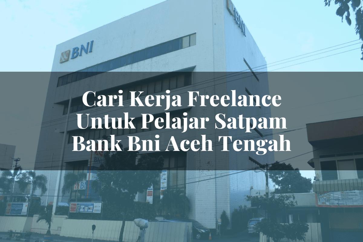 Cari Kerja Freelance Untuk Pelajar Satpam Bank BNI Aceh Tengah Tahun 2025