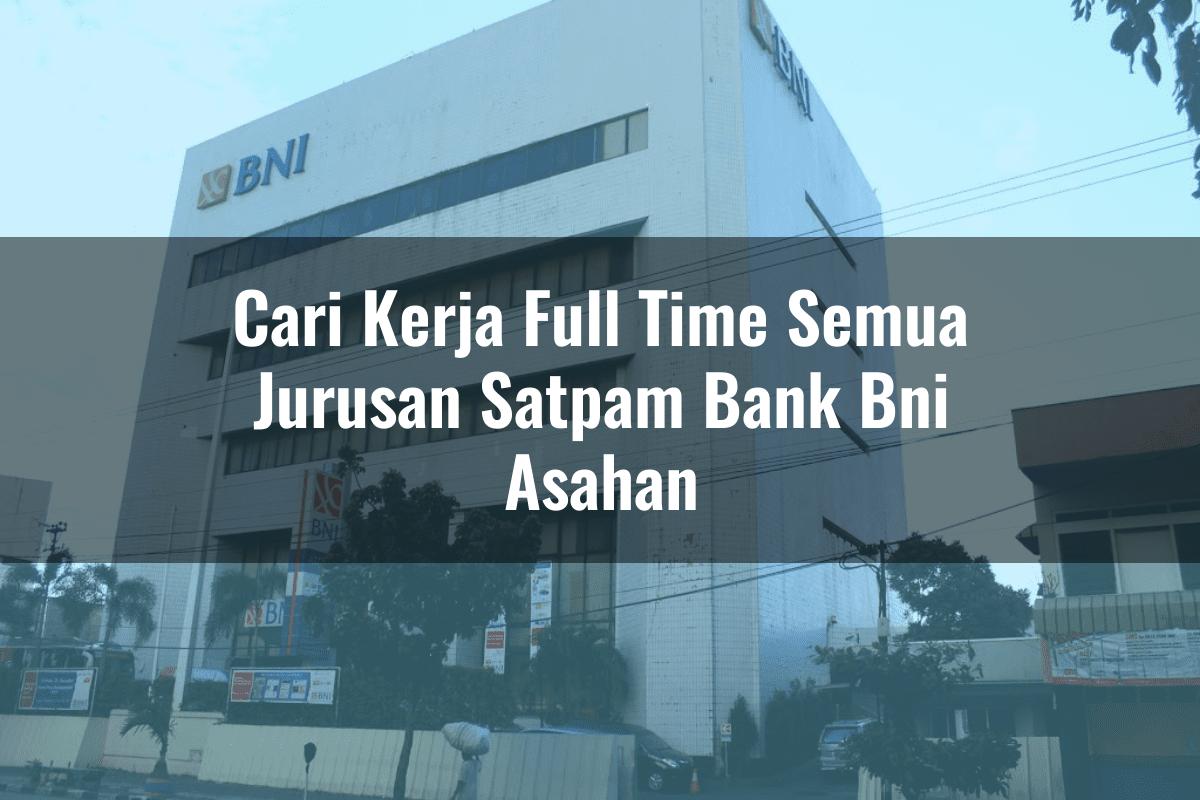 Cari Kerja Full Time Semua Jurusan Satpam Bank BNI Asahan Tahun 2025