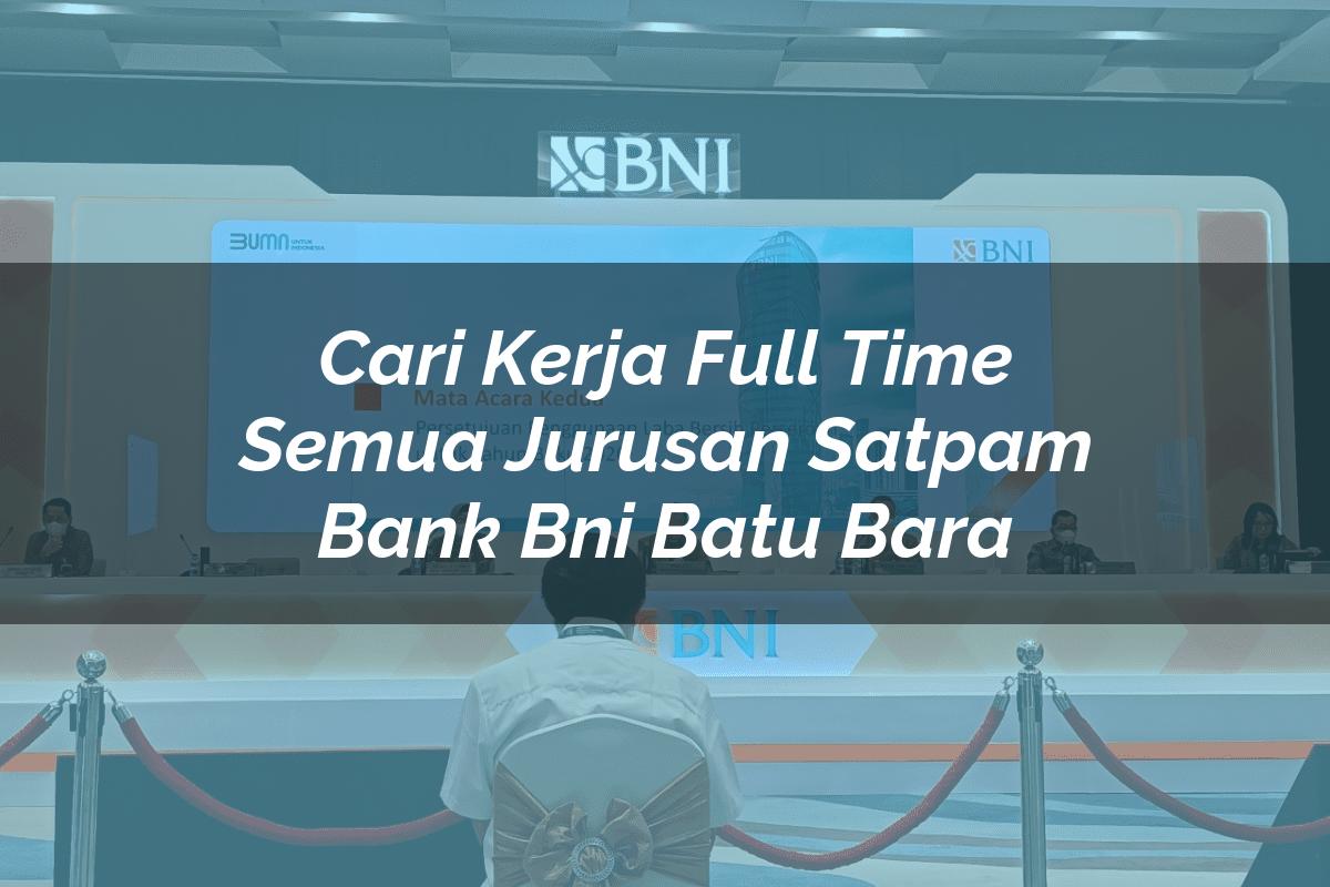 Cari Kerja Full Time Semua Jurusan Satpam Bank BNI Batu Bara Tahun 2025
