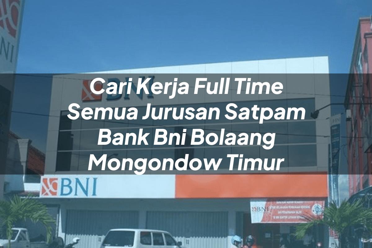 Cari Kerja Full Time Semua Jurusan Satpam Bank BNI Bolaang Mongondow Timur Tahun 2025